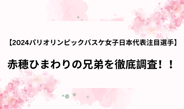 2024パリオリンピックバスケ女子日本代表注目選手】-赤穂ひまわりの兄弟を徹底調査！！