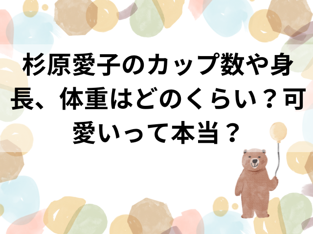 杉原愛子のカップ数や身長、体重はどのくらい？可愛いって本当？