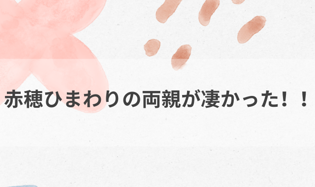 赤穂ひまわりの両親が凄かった！！